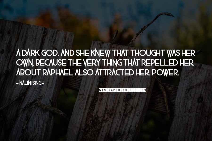 Nalini Singh Quotes: A dark god. And she knew that thought was her own. Because the very thing that repelled her about Raphael also attracted her. Power.