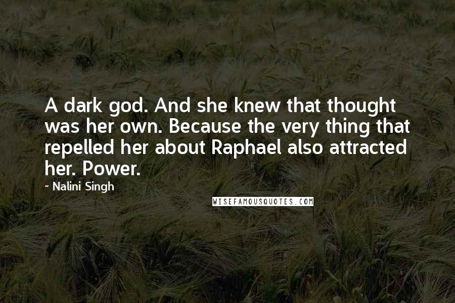 Nalini Singh Quotes: A dark god. And she knew that thought was her own. Because the very thing that repelled her about Raphael also attracted her. Power.