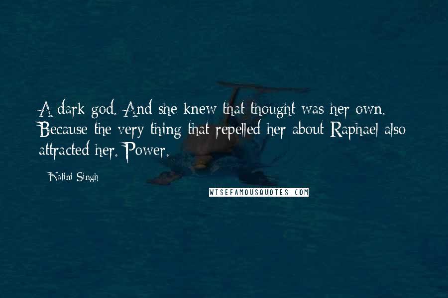 Nalini Singh Quotes: A dark god. And she knew that thought was her own. Because the very thing that repelled her about Raphael also attracted her. Power.