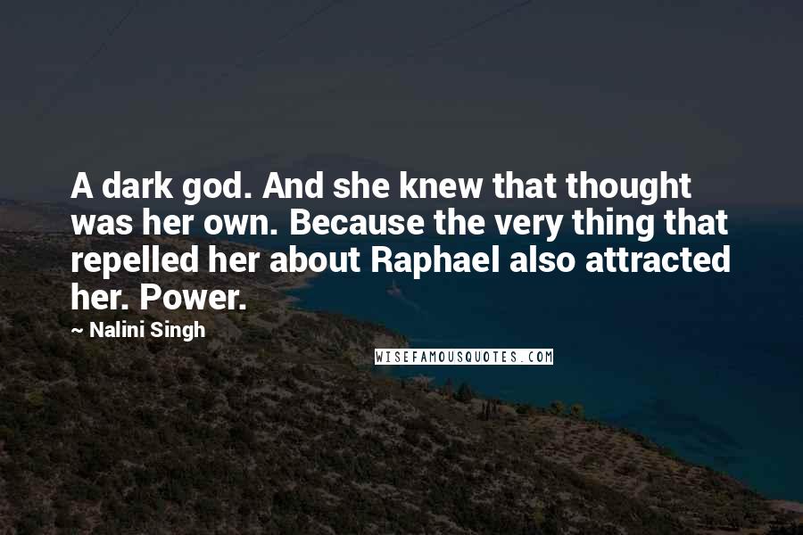 Nalini Singh Quotes: A dark god. And she knew that thought was her own. Because the very thing that repelled her about Raphael also attracted her. Power.