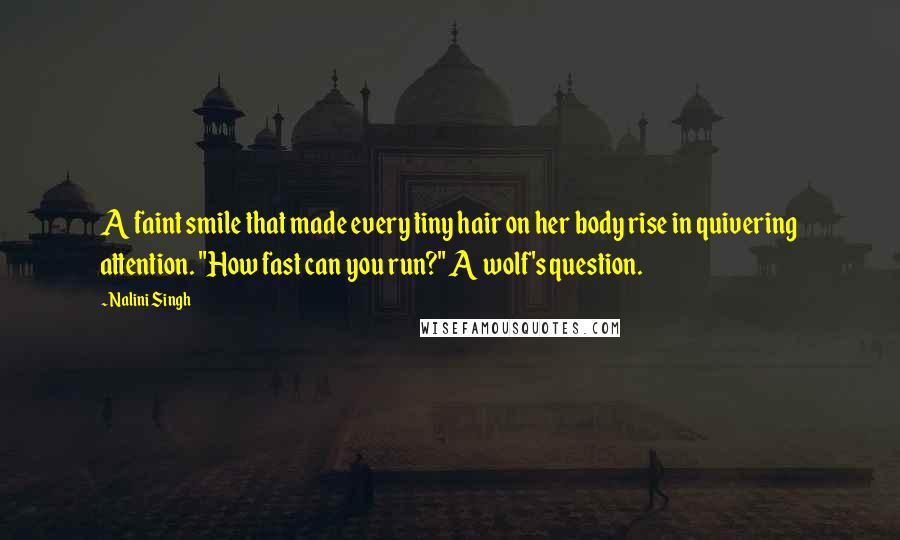 Nalini Singh Quotes: A faint smile that made every tiny hair on her body rise in quivering attention. "How fast can you run?" A wolf's question.