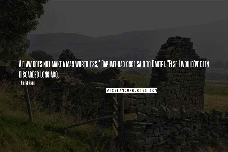 Nalini Singh Quotes: A flaw does not make a man worthless," Raphael had once said to Dmitri. "Else I would've been discarded long ago.