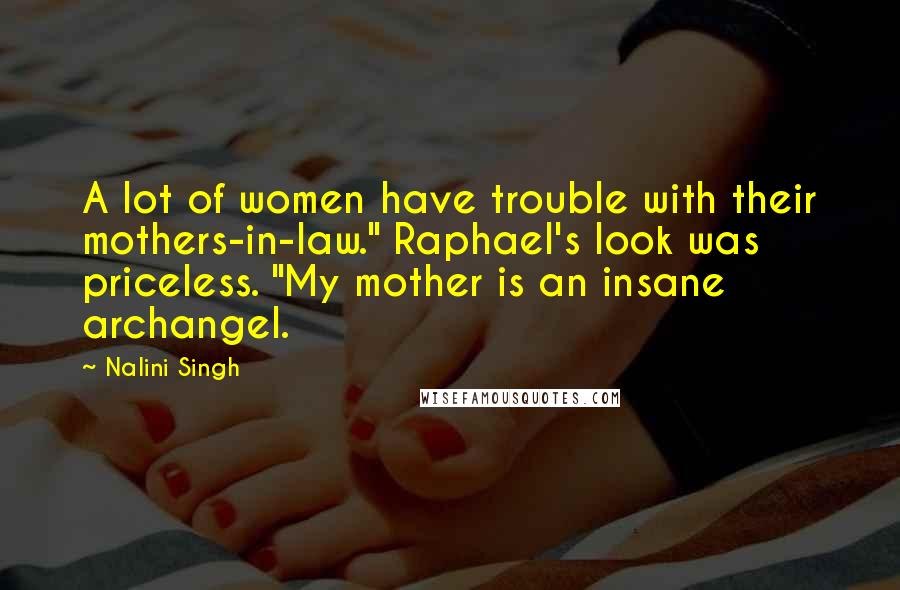 Nalini Singh Quotes: A lot of women have trouble with their mothers-in-law." Raphael's look was priceless. "My mother is an insane archangel.