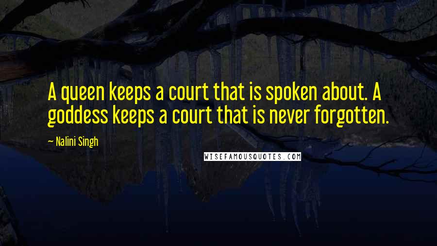 Nalini Singh Quotes: A queen keeps a court that is spoken about. A goddess keeps a court that is never forgotten.