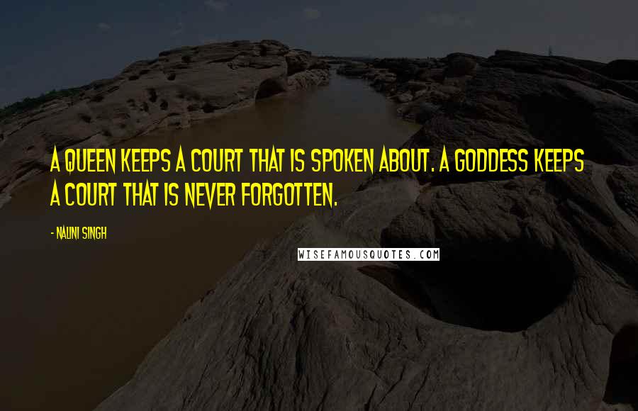 Nalini Singh Quotes: A queen keeps a court that is spoken about. A goddess keeps a court that is never forgotten.