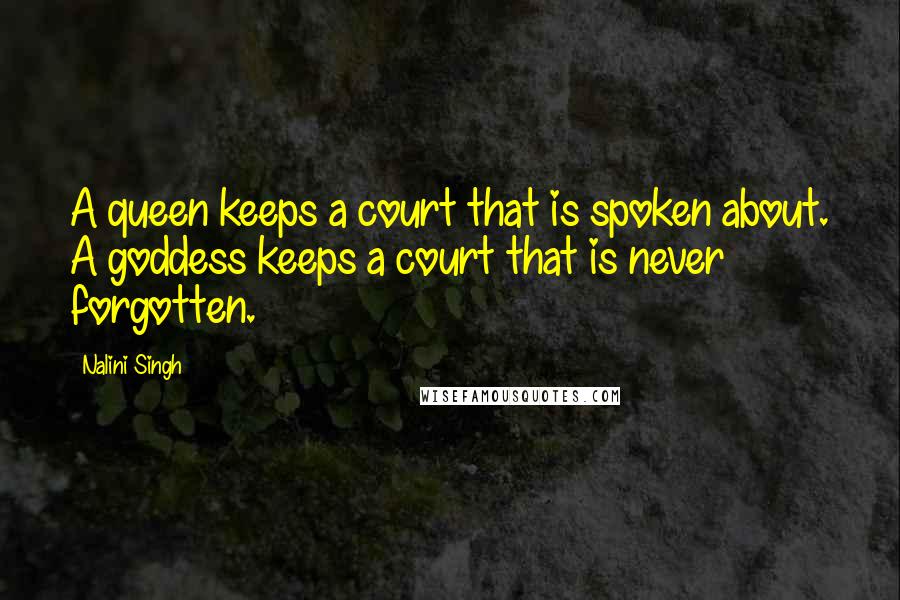 Nalini Singh Quotes: A queen keeps a court that is spoken about. A goddess keeps a court that is never forgotten.