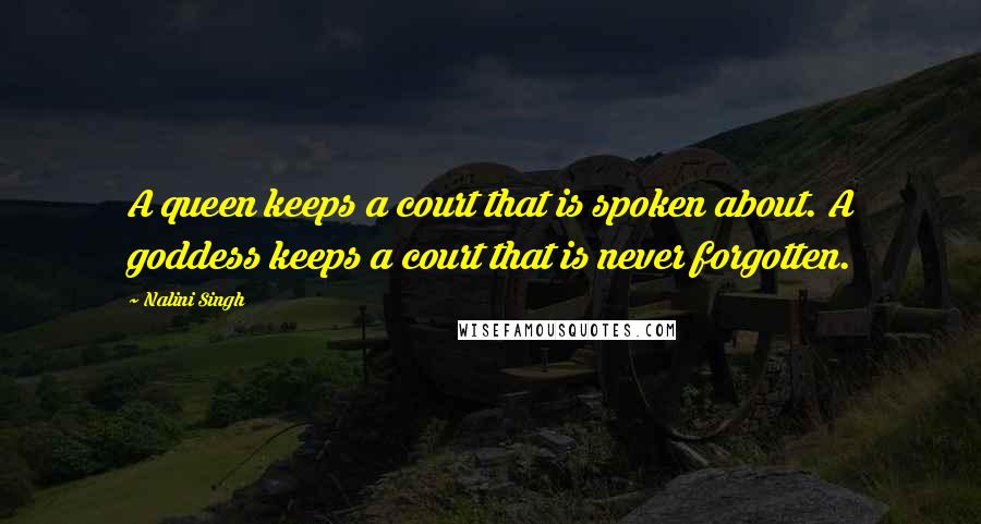 Nalini Singh Quotes: A queen keeps a court that is spoken about. A goddess keeps a court that is never forgotten.