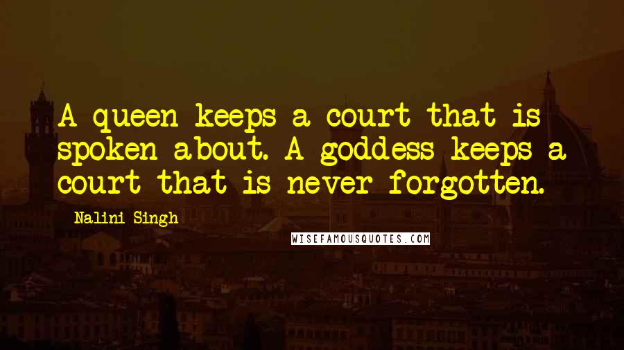 Nalini Singh Quotes: A queen keeps a court that is spoken about. A goddess keeps a court that is never forgotten.