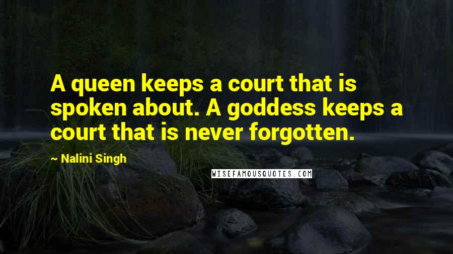 Nalini Singh Quotes: A queen keeps a court that is spoken about. A goddess keeps a court that is never forgotten.