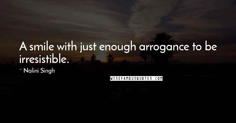 Nalini Singh Quotes: A smile with just enough arrogance to be irresistible.