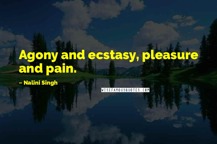 Nalini Singh Quotes: Agony and ecstasy, pleasure and pain.