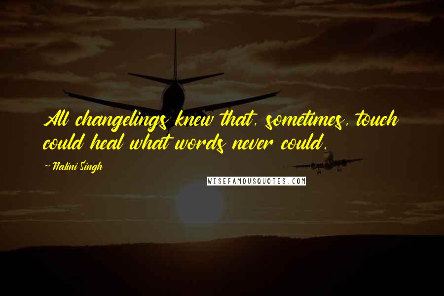 Nalini Singh Quotes: All changelings knew that, sometimes, touch could heal what words never could.