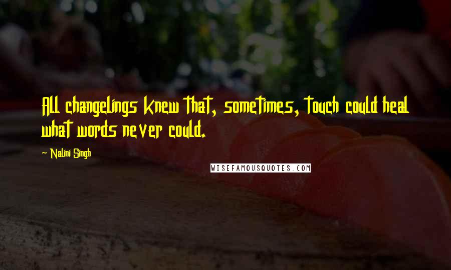 Nalini Singh Quotes: All changelings knew that, sometimes, touch could heal what words never could.