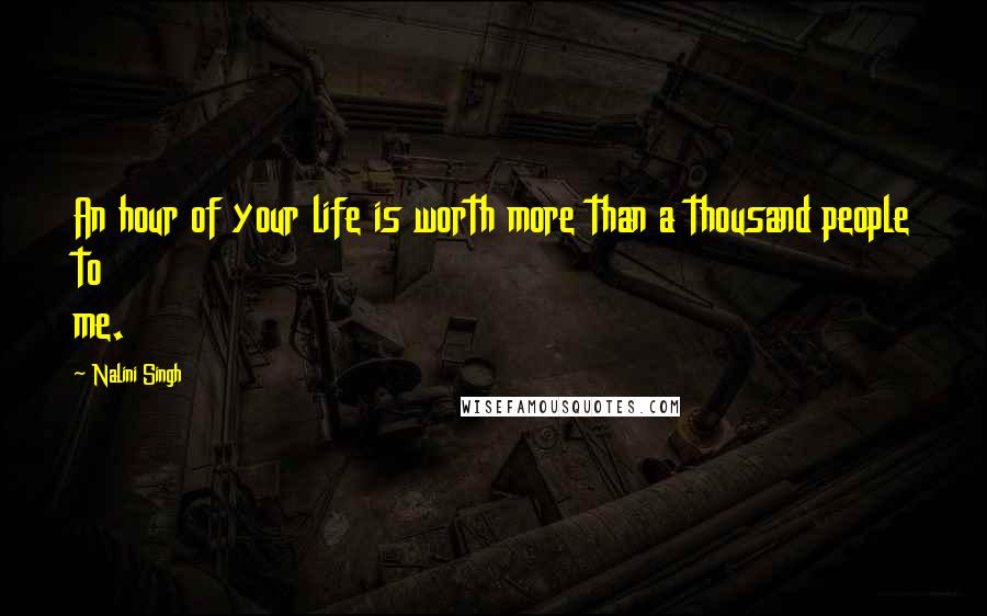 Nalini Singh Quotes: An hour of your life is worth more than a thousand people to me.