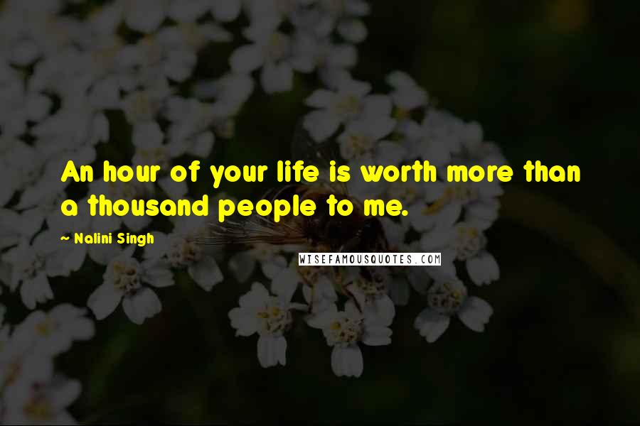 Nalini Singh Quotes: An hour of your life is worth more than a thousand people to me.