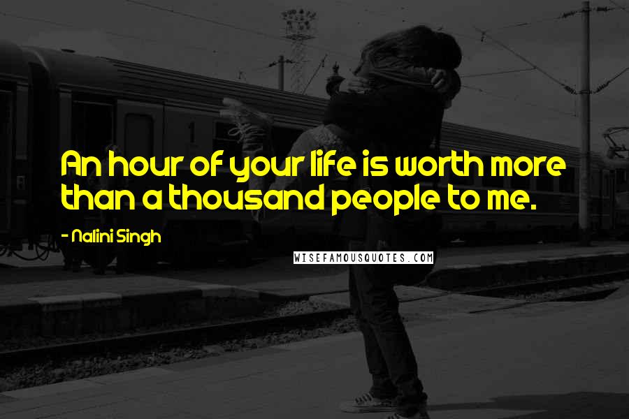 Nalini Singh Quotes: An hour of your life is worth more than a thousand people to me.