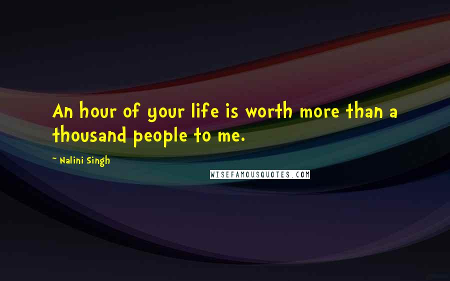Nalini Singh Quotes: An hour of your life is worth more than a thousand people to me.