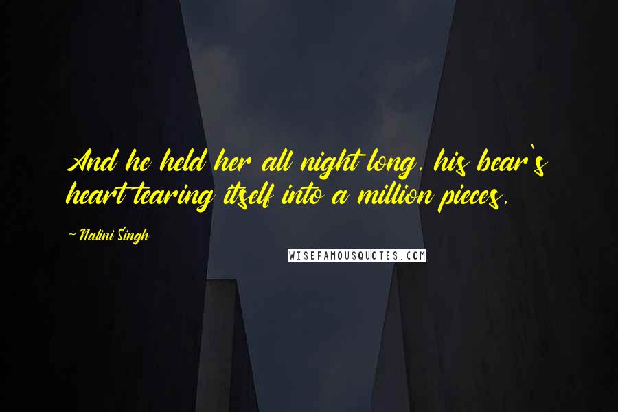 Nalini Singh Quotes: And he held her all night long, his bear's heart tearing itself into a million pieces.