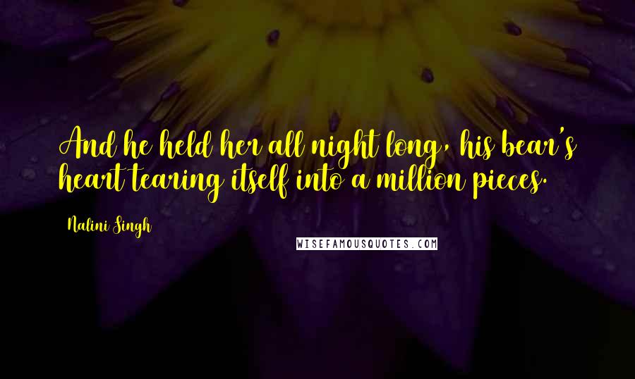 Nalini Singh Quotes: And he held her all night long, his bear's heart tearing itself into a million pieces.