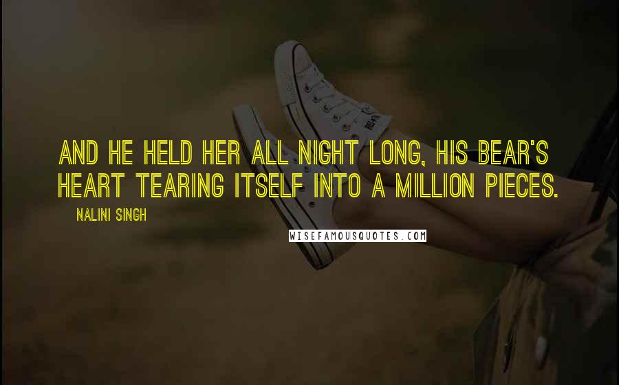 Nalini Singh Quotes: And he held her all night long, his bear's heart tearing itself into a million pieces.