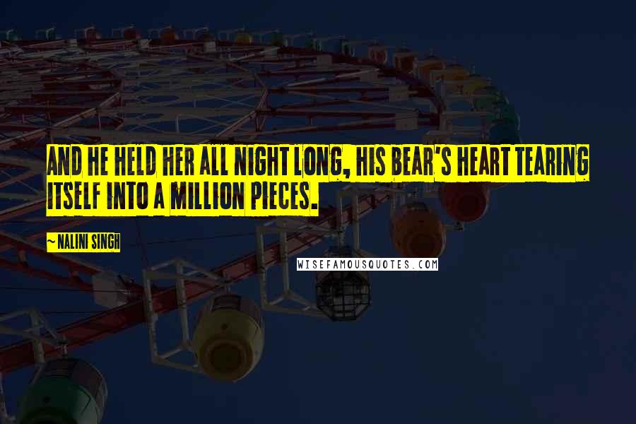 Nalini Singh Quotes: And he held her all night long, his bear's heart tearing itself into a million pieces.