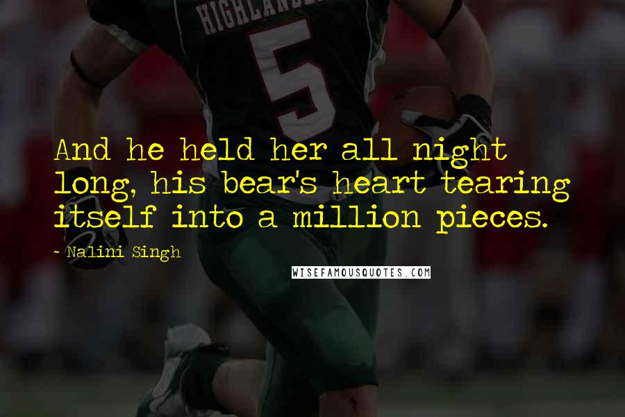 Nalini Singh Quotes: And he held her all night long, his bear's heart tearing itself into a million pieces.