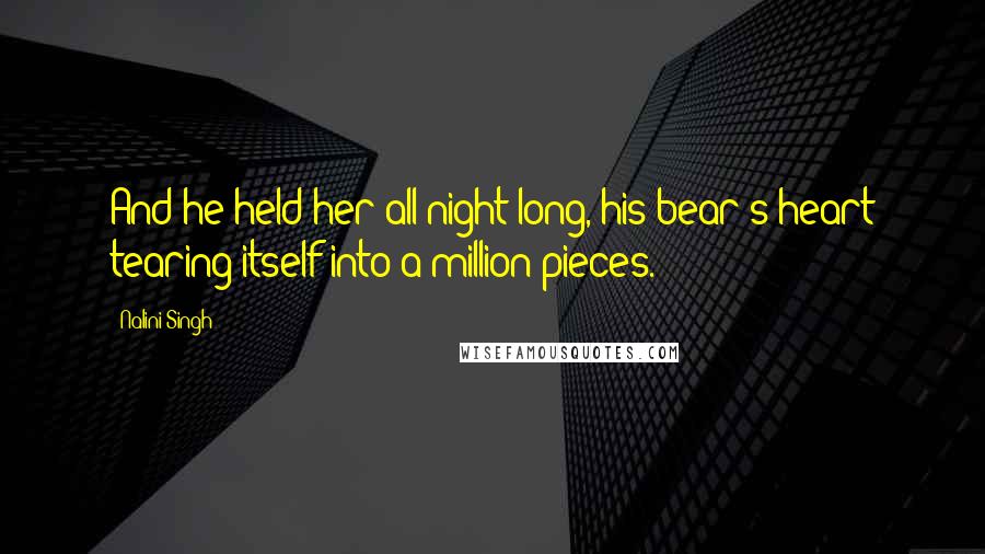 Nalini Singh Quotes: And he held her all night long, his bear's heart tearing itself into a million pieces.