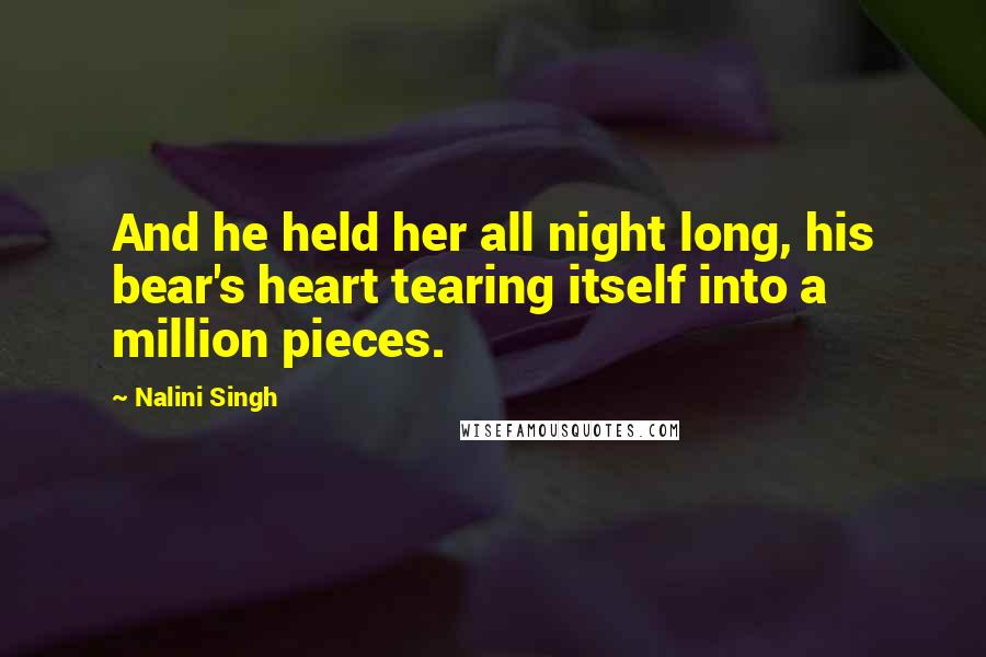 Nalini Singh Quotes: And he held her all night long, his bear's heart tearing itself into a million pieces.