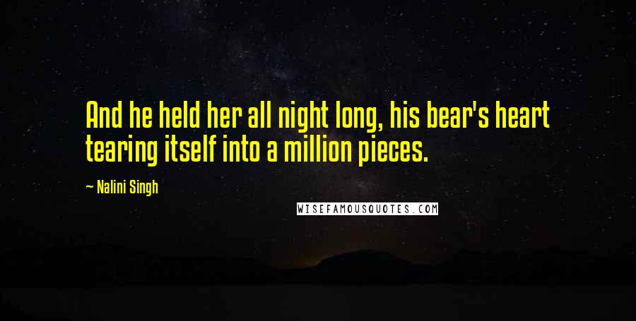 Nalini Singh Quotes: And he held her all night long, his bear's heart tearing itself into a million pieces.