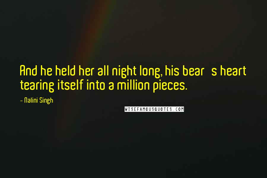 Nalini Singh Quotes: And he held her all night long, his bear's heart tearing itself into a million pieces.