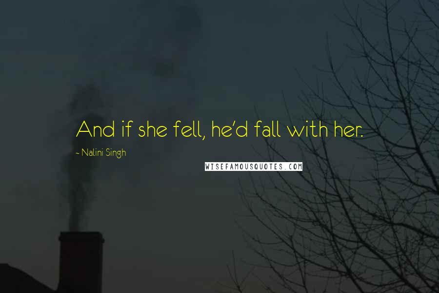 Nalini Singh Quotes: And if she fell, he'd fall with her.