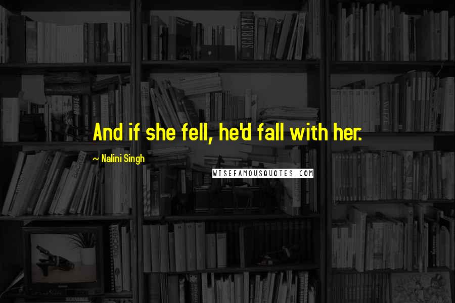 Nalini Singh Quotes: And if she fell, he'd fall with her.