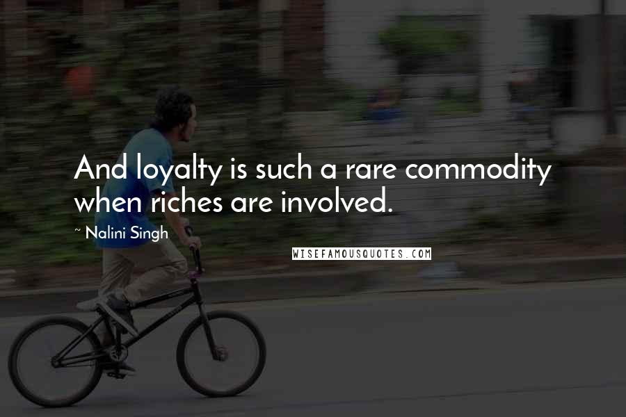 Nalini Singh Quotes: And loyalty is such a rare commodity when riches are involved.