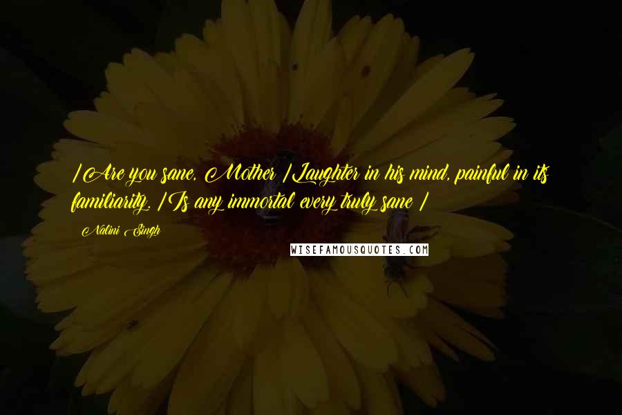 Nalini Singh Quotes: /Are you sane, Mother?/Laughter in his mind, painful in its familiarity. /Is any immortal every truly sane?/