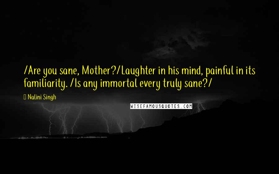 Nalini Singh Quotes: /Are you sane, Mother?/Laughter in his mind, painful in its familiarity. /Is any immortal every truly sane?/