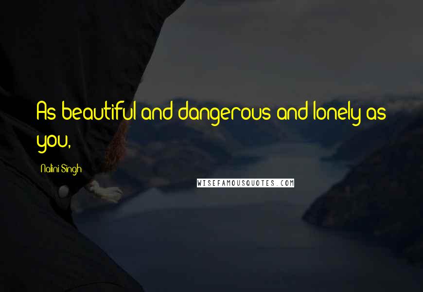 Nalini Singh Quotes: As beautiful and dangerous and lonely as you,