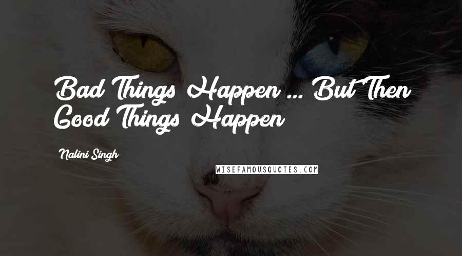 Nalini Singh Quotes: Bad Things Happen ... But Then Good Things Happen