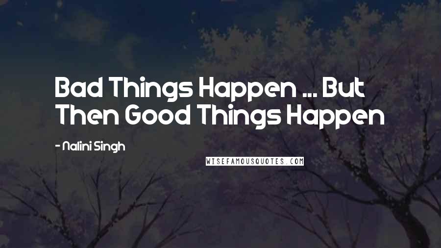 Nalini Singh Quotes: Bad Things Happen ... But Then Good Things Happen