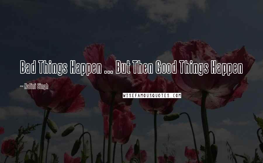 Nalini Singh Quotes: Bad Things Happen ... But Then Good Things Happen