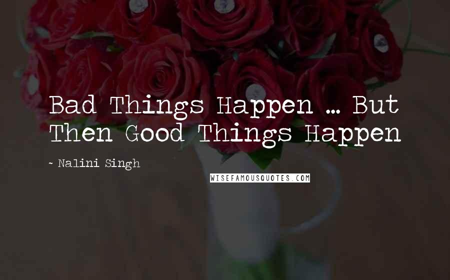 Nalini Singh Quotes: Bad Things Happen ... But Then Good Things Happen