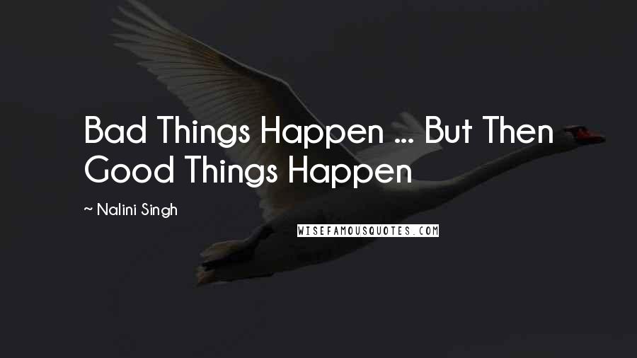 Nalini Singh Quotes: Bad Things Happen ... But Then Good Things Happen