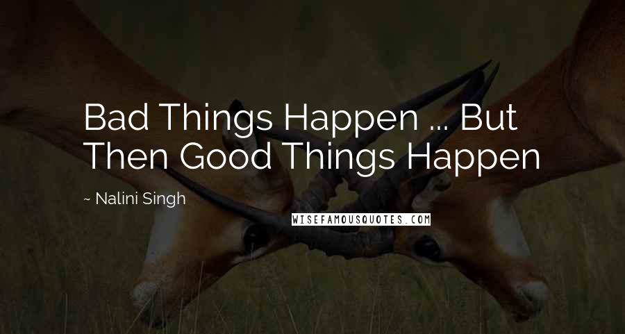 Nalini Singh Quotes: Bad Things Happen ... But Then Good Things Happen