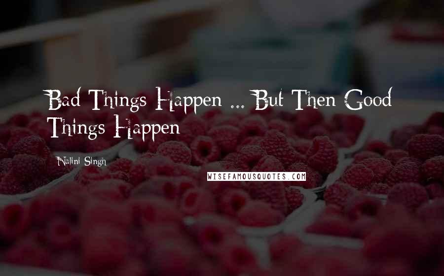 Nalini Singh Quotes: Bad Things Happen ... But Then Good Things Happen
