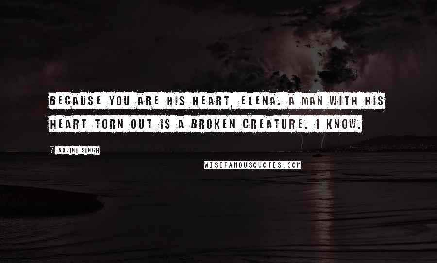 Nalini Singh Quotes: Because you are his heart, Elena. A man with his heart torn out is a broken creature. I know.