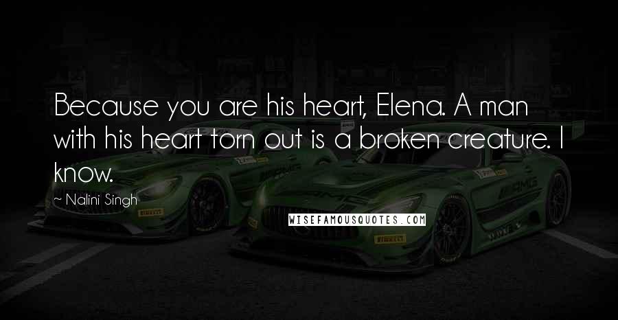 Nalini Singh Quotes: Because you are his heart, Elena. A man with his heart torn out is a broken creature. I know.