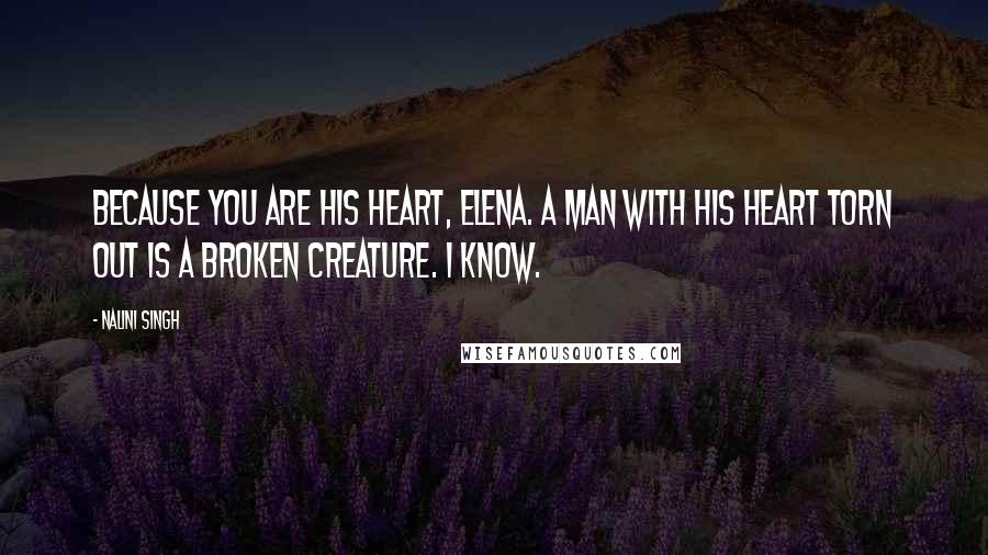 Nalini Singh Quotes: Because you are his heart, Elena. A man with his heart torn out is a broken creature. I know.