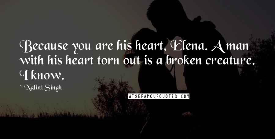 Nalini Singh Quotes: Because you are his heart, Elena. A man with his heart torn out is a broken creature. I know.