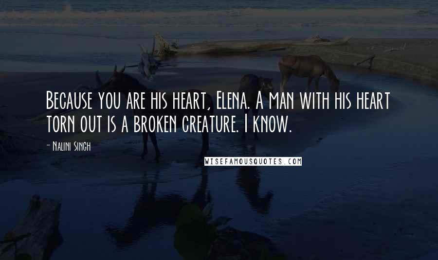 Nalini Singh Quotes: Because you are his heart, Elena. A man with his heart torn out is a broken creature. I know.