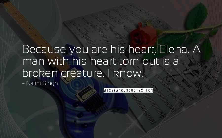 Nalini Singh Quotes: Because you are his heart, Elena. A man with his heart torn out is a broken creature. I know.