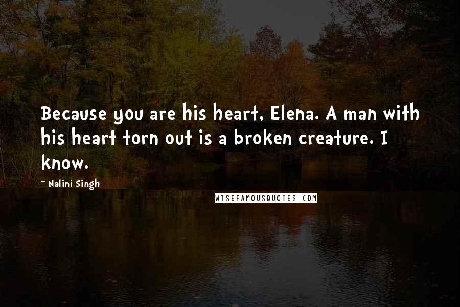 Nalini Singh Quotes: Because you are his heart, Elena. A man with his heart torn out is a broken creature. I know.